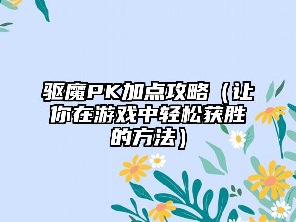 驱魔PK加点攻略（让你在游戏中轻松获胜的方法）