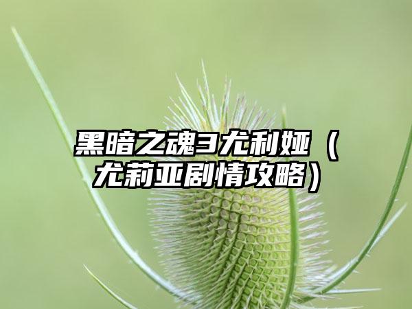 黑暗之魂3尤利娅（尤莉亚剧情攻略）