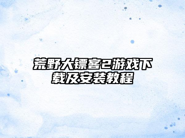 荒野大镖客2游戏及安装教程