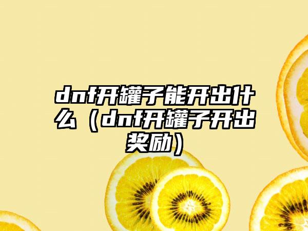 dnf开罐子能开出什么（dnf开罐子开出奖励）