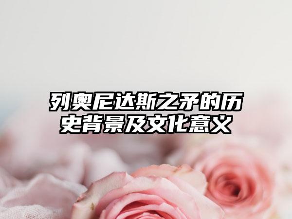列奥尼达斯之矛的历史背景及文化意义