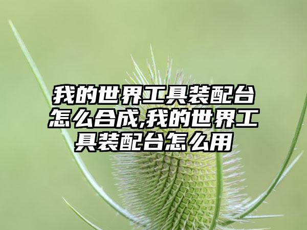 我的世界工具装配台怎么合成,我的世界工具装配台怎么用