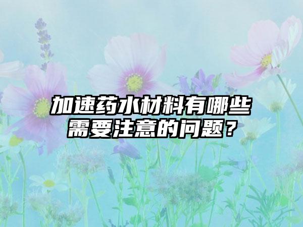 加速药水材料有哪些需要注意的问题？