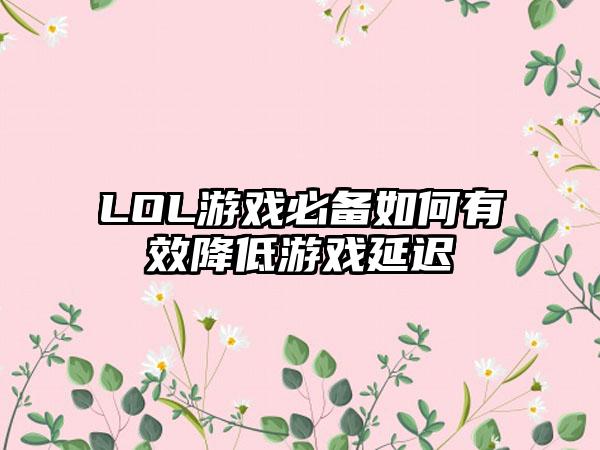 LOL游戏必备如何有效降低游戏延迟