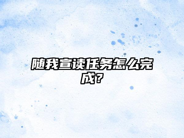 随我宣读任务怎么完成？