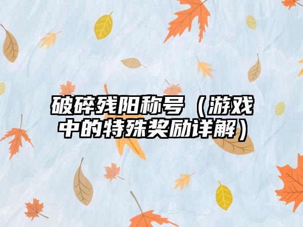 破碎残阳称号（游戏中的特殊奖励详解）