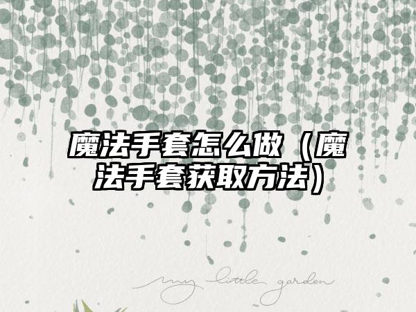 魔法手套怎么做（魔法手套获取方法）