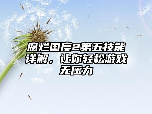 腐烂国度2第五技能详解,让你轻松游戏无压力