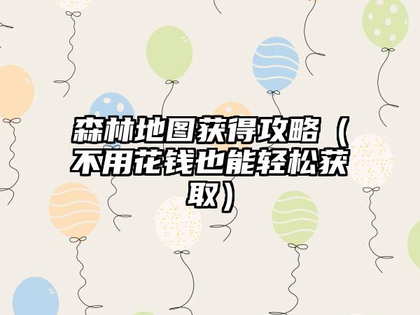 森林地图获得攻略（不用花钱也能轻松获取）