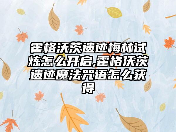 霍格沃茨遗迹梅林试炼怎么开启,霍格沃茨遗迹魔法咒语怎么获得