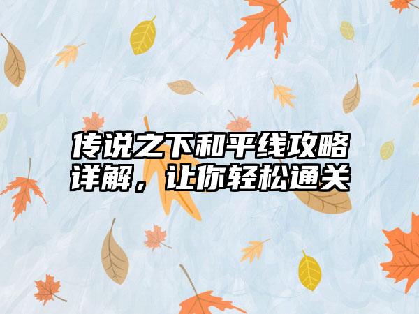 传说之下和平线攻略详解，让你轻松通关
