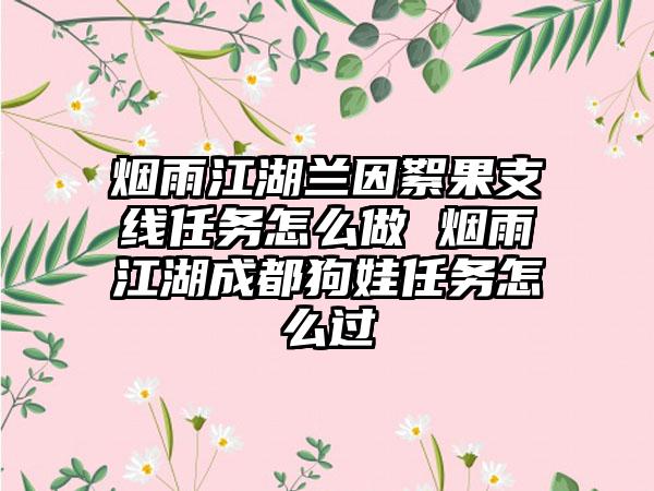 烟雨江湖兰因絮果支线任务怎么做 烟雨江湖成都狗娃任务怎么过