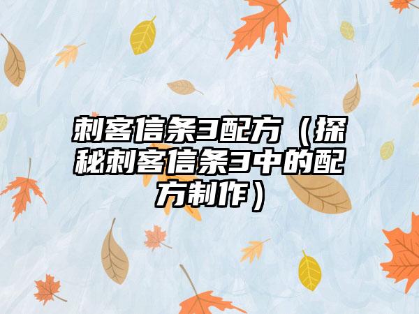 刺客信条3配方（探秘刺客信条3中的配方制作）