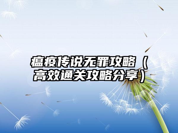 瘟疫传说无罪攻略（高效通关攻略分享）