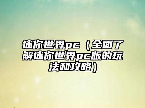 迷你世界pc（全面了解迷你世界pc版的玩法和攻略）