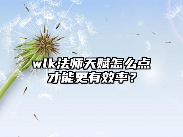 wlk法师天赋怎么点才能更有效率？