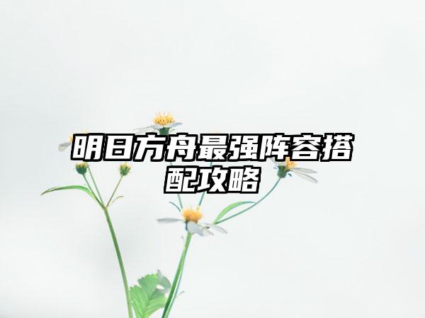 明日方舟最强阵容搭配攻略