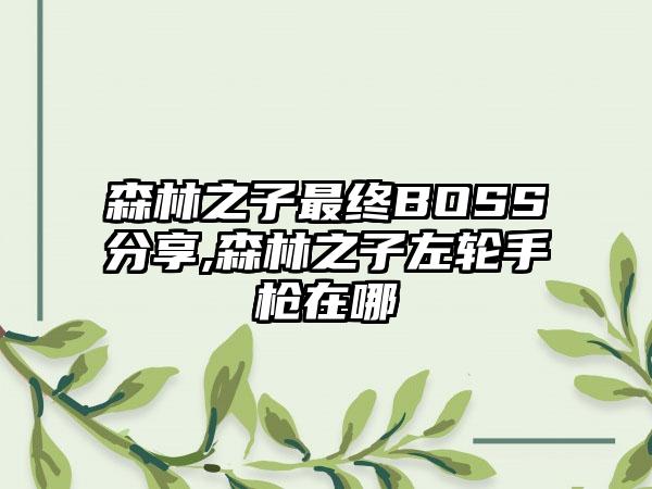 森林之子最终BOSS分享,森林之子左轮手枪在哪
