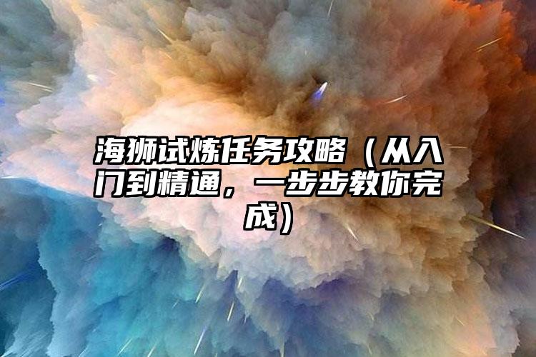 海狮试炼任务攻略（从入门到精通，一步步教你完成）