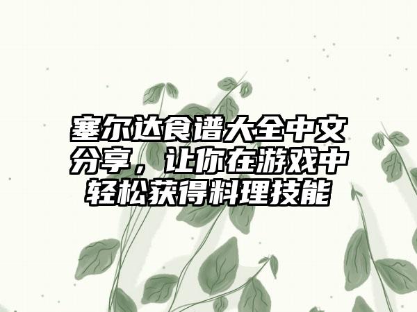 塞尔达食谱大全中文分享，让你在游戏中轻松获得料理技能