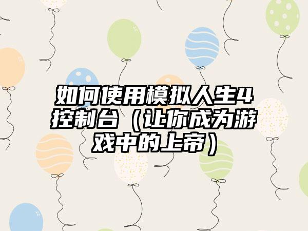 如何使用模拟人生4控制台（让你成为游戏中的上帝）