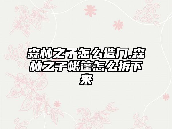 森林之子怎么造门,森林之子帐篷怎么拆下来