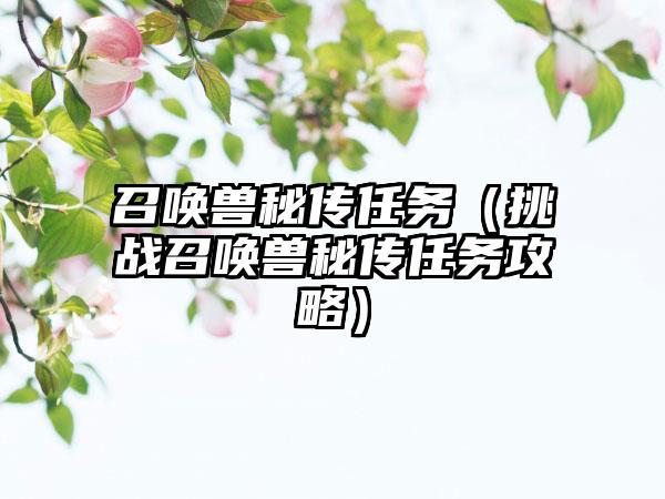 召唤兽秘传任务（挑战召唤兽秘传任务攻略）