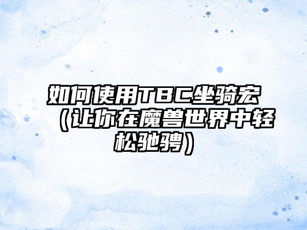 如何使用TBC坐骑宏（让你在魔兽世界中轻松驰骋）