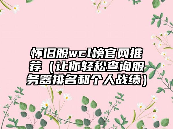 怀旧服wcl榜推荐（让你轻松查询服务器排名和个人战绩）