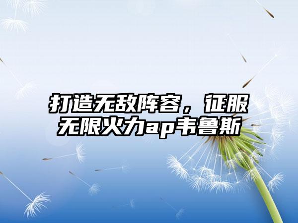 打造无敌阵容，征服无限火力ap韦鲁斯