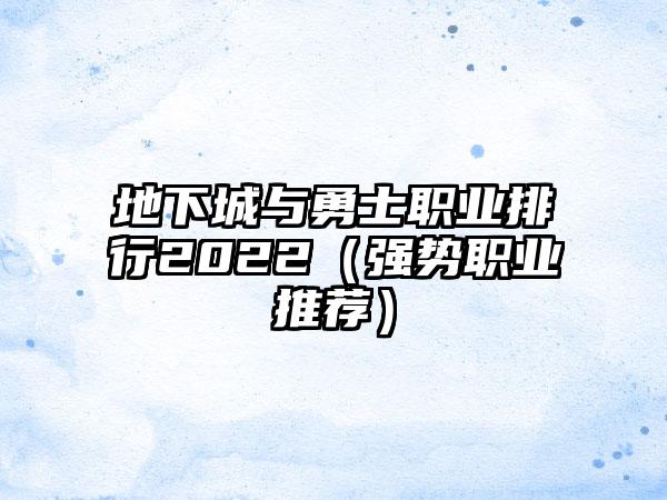 地下城与勇士职业排行2022（强势职业推荐）