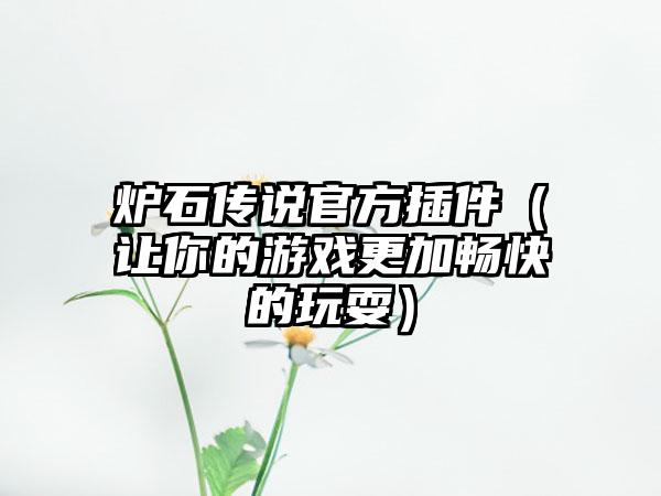 炉石传说官方插件（让你的游戏更加畅快的玩耍）