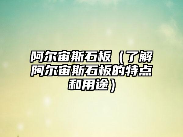 阿尔宙斯石板（了解阿尔宙斯石板的特点和用途）