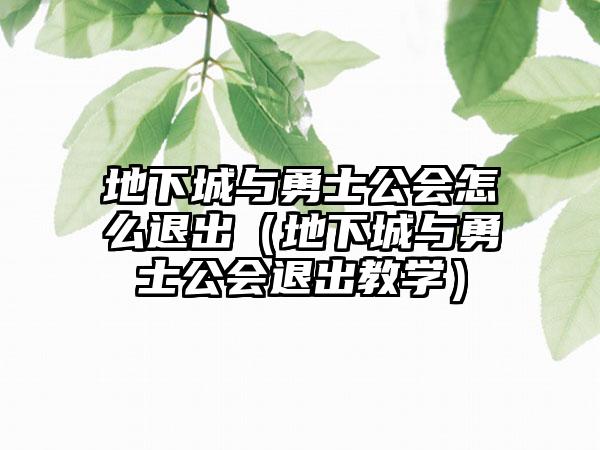 地下城与勇士公会怎么退出（地下城与勇士公会退出教学）