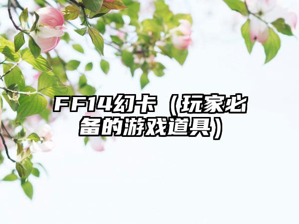 FF14幻卡（玩家必备的游戏道具）