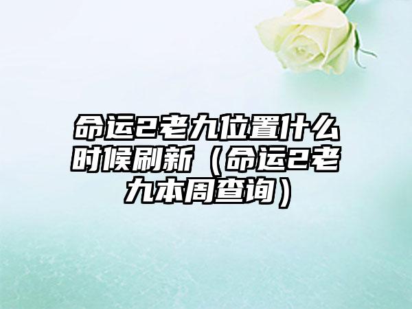 命运2老九位置什么时候刷新（命运2老九本周查询）