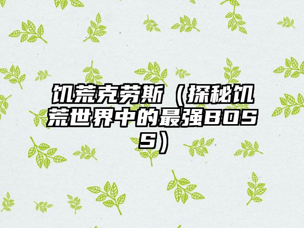 饥荒克劳斯（探秘饥荒世界中的最强BOSS）