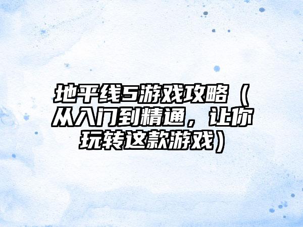 地平线5游戏攻略（从入门到精通，让你玩转这款游戏）