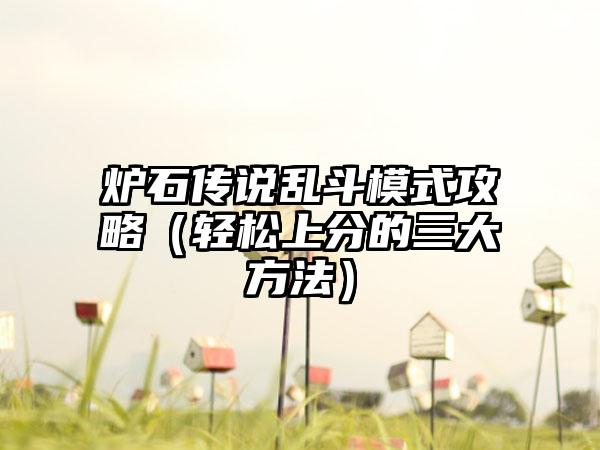 炉石传说乱斗模式攻略（轻松上分的三大方法）
