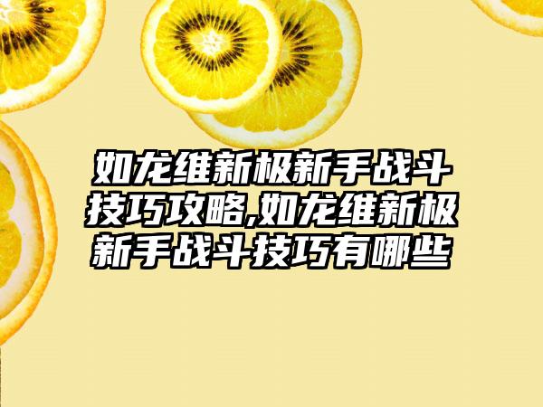 如龙维新极新手战斗技巧攻略,如龙维新极新手战斗技巧有哪些