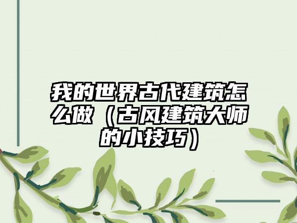 我的世界古代建筑怎么做（古风建筑大师的小技巧）