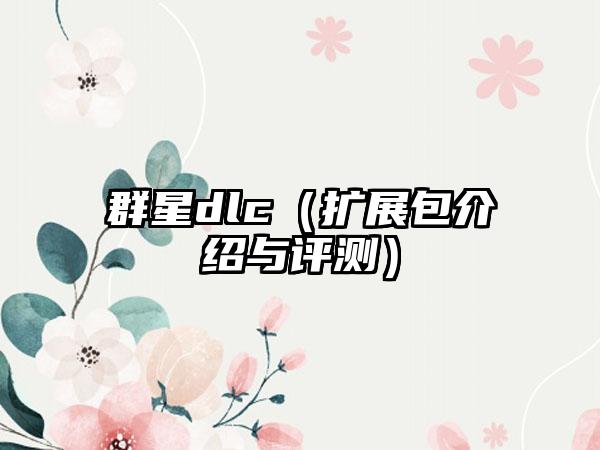 群星dlc（扩展包介绍与评测）