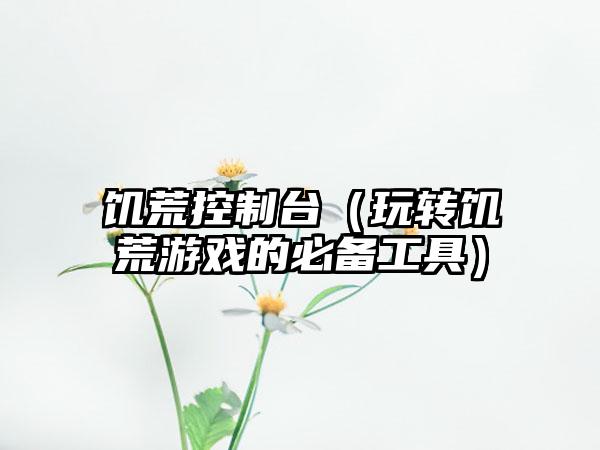 饥荒控制台（玩转饥荒游戏的必备工具）