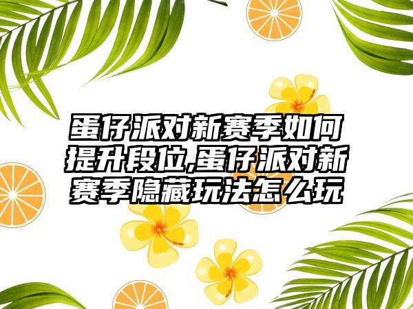 蛋仔派对新赛季如何提升段位,蛋仔派对新赛季隐藏玩法怎么玩