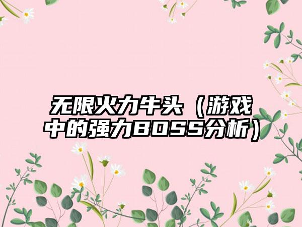 无限火力牛头（游戏中的强力BOSS分析）