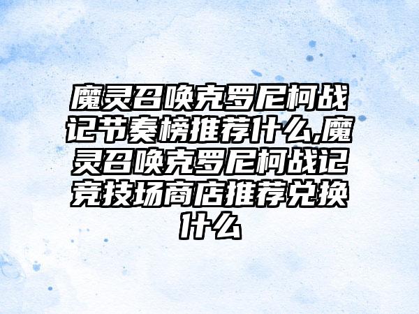 魔灵召唤克罗尼柯战记节奏榜推荐什么,魔灵召唤克罗尼柯战记竞技场商店推荐兑换什么