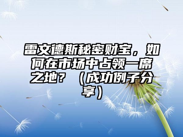 雷文德斯秘密财宝，如何在市场中占领一席之地？（成功例子分享）