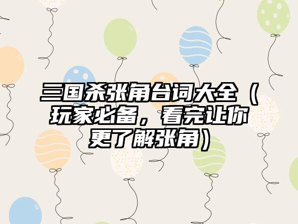 三国杀张角台词大全（玩家必备，看完让你更了解张角）