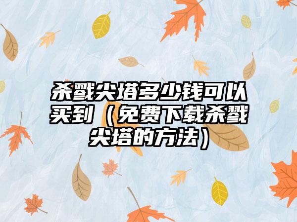杀戮尖塔多少钱可以买到（免费杀戮尖塔的方法）