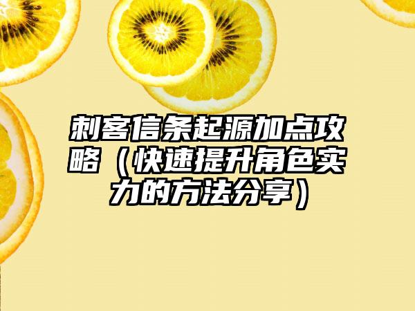 刺客信条起源加点攻略（快速提升角色实力的方法分享）